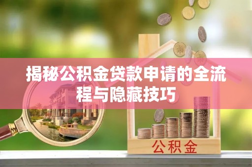 前进揭秘公积金贷款申请的全流程与隐藏技巧
