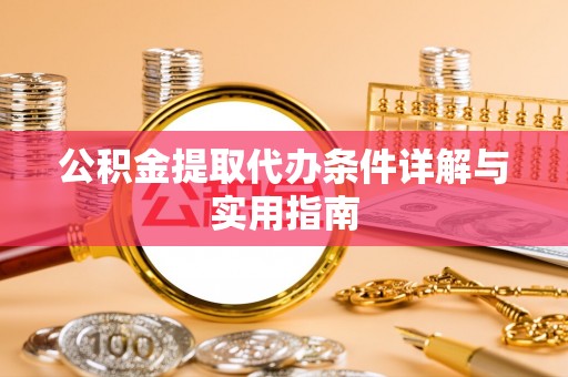 前进公积金提取代办条件详解与实用指南