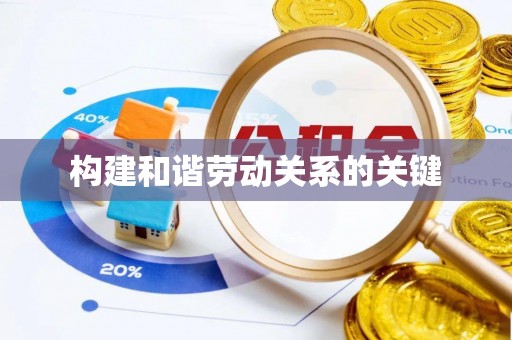 前进构建和谐劳动关系的关键
