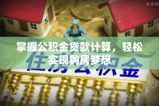 前进掌握公积金贷款计算，轻松实现购房梦想