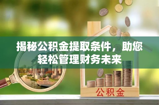 前进揭秘公积金提取条件，助您轻松管理财务未来