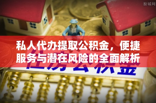前进私人代办提取公积金，便捷服务与潜在风险的全面解析