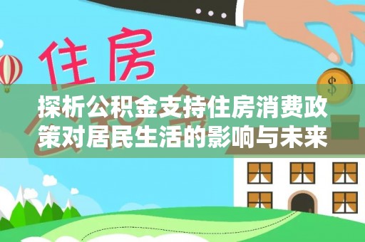 前进探析公积金支持住房消费政策对居民生活的影响与未来展望