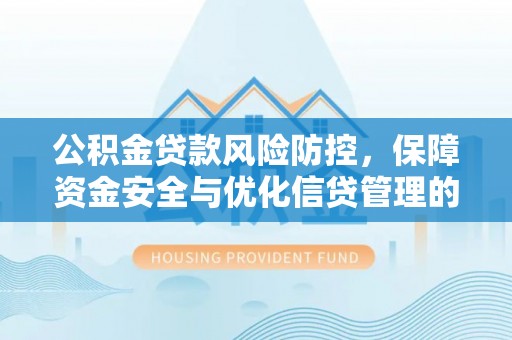 前进公积金贷款风险防控，保障资金安全与优化信贷管理的关键策略