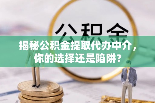 前进揭秘公积金提取代办中介，你的选择还是陷阱？
