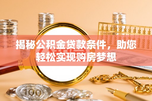 前进揭秘公积金贷款条件，助您轻松实现购房梦想