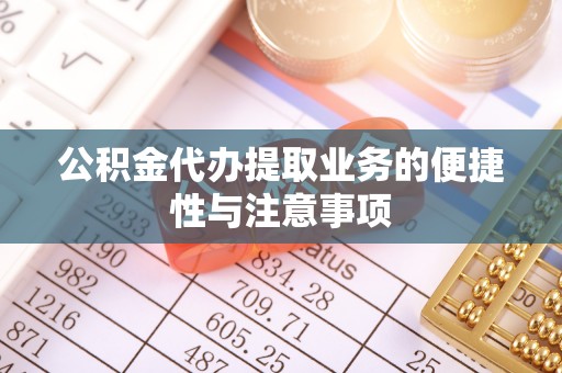 前进公积金代办提取业务的便捷性与注意事项