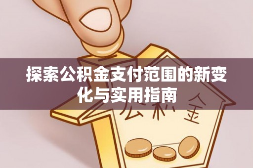 前进探索公积金支付范围的新变化与实用指南