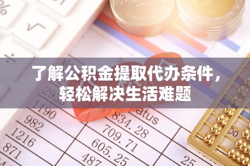 前进了解公积金提取代办条件，轻松解决生活难题