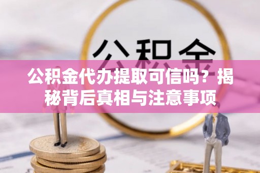 前进公积金代办提取可信吗？揭秘背后真相与注意事项