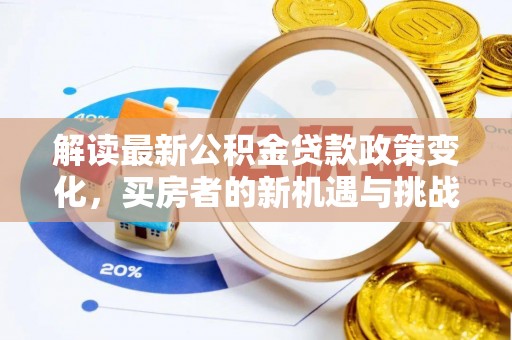 前进解读最新公积金贷款政策变化，买房者的新机遇与挑战