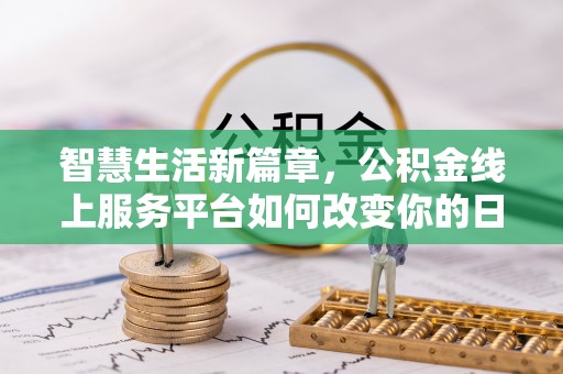 前进智慧生活新篇章，公积金线上服务平台如何改变你的日常