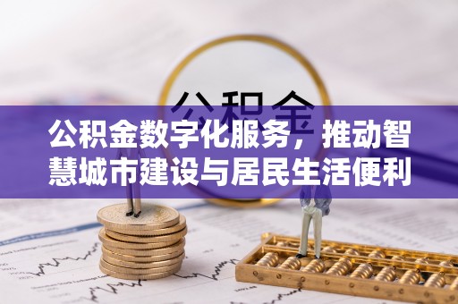 前进公积金数字化服务，推动智慧城市建设与居民生活便利化