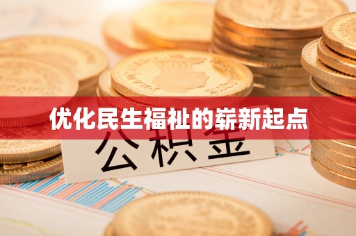 前进优化民生福祉的崭新起点