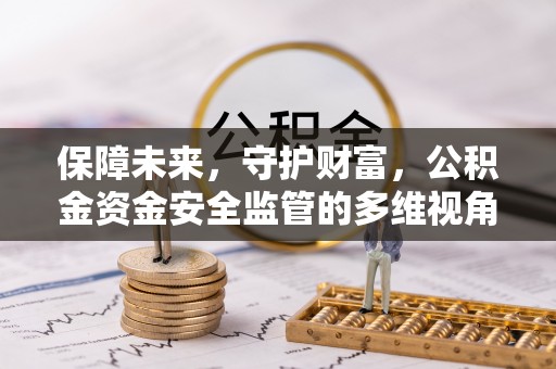 前进保障未来，守护财富，公积金资金安全监管的多维视角