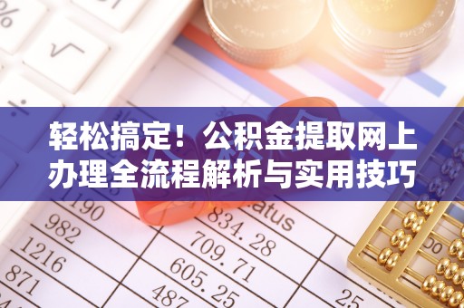 前进轻松搞定！公积金提取网上办理全流程解析与实用技巧