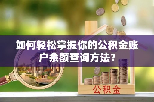 前进如何轻松掌握你的公积金账户余额查询方法？
