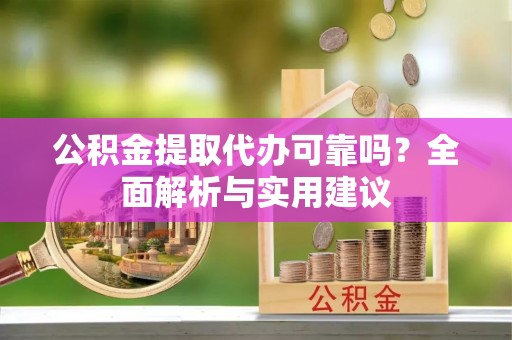 前进公积金提取代办可靠吗？全面解析与实用建议
