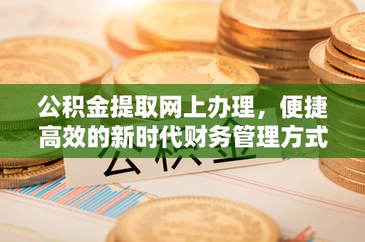 前进公积金提取网上办理，便捷高效的新时代财务管理方式