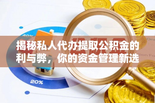 前进揭秘私人代办提取公积金的利与弊，你的资金管理新选择