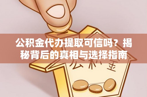 前进公积金代办提取可信吗？揭秘背后的真相与选择指南