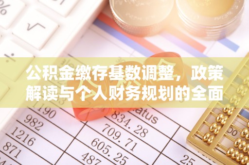前进公积金缴存基数调整，政策解读与个人财务规划的全面分析