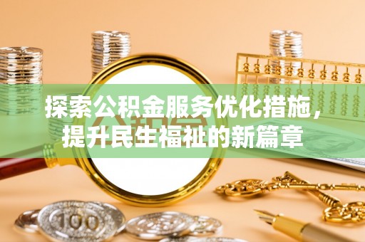 前进探索公积金服务优化措施，提升民生福祉的新篇章