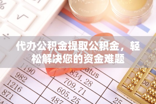 前进代办公积金提取公积金，轻松解决您的资金难题
