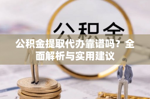 前进公积金提取代办靠谱吗？全面解析与实用建议