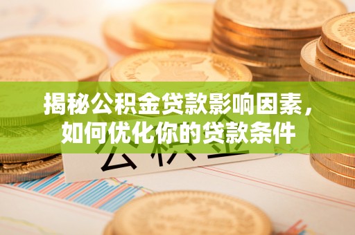 前进揭秘公积金贷款影响因素，如何优化你的贷款条件
