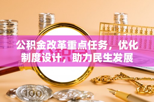 前进公积金改革重点任务，优化制度设计，助力民生发展