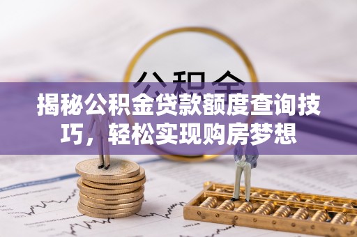 前进揭秘公积金贷款额度查询技巧，轻松实现购房梦想
