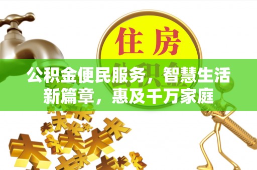 前进公积金便民服务，智慧生活新篇章，惠及千万家庭