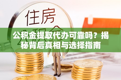 前进公积金提取代办可靠吗？揭秘背后真相与选择指南