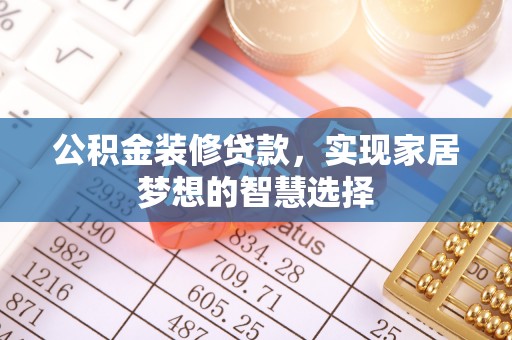 前进公积金装修贷款，实现家居梦想的智慧选择
