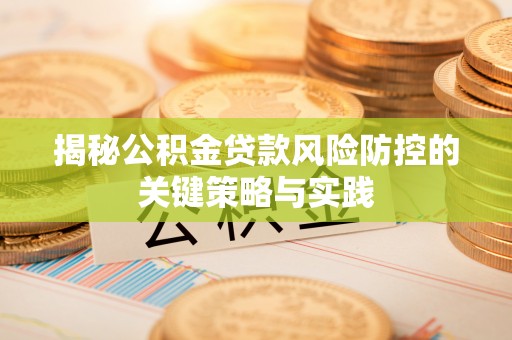 前进揭秘公积金贷款风险防控的关键策略与实践