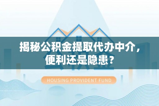 前进揭秘公积金提取代办中介，便利还是隐患？