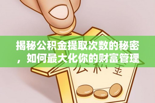 前进揭秘公积金提取次数的秘密，如何最大化你的财富管理