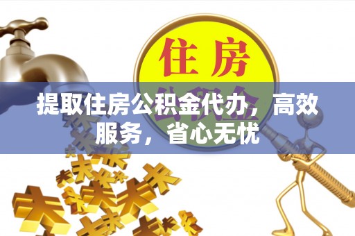 前进提取住房公积金代办，高效服务，省心无忧