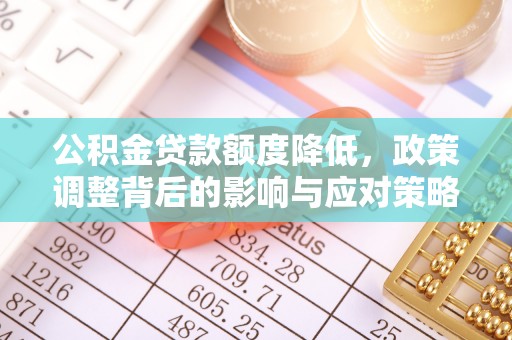 前进公积金贷款额度降低，政策调整背后的影响与应对策略