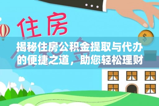 前进揭秘住房公积金提取与代办的便捷之道，助您轻松理财
