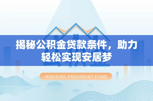 前进揭秘公积金贷款条件，助力轻松实现安居梦