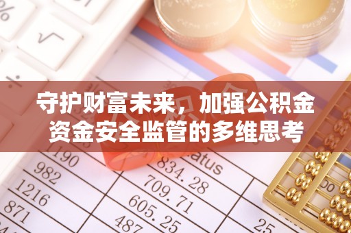 前进守护财富未来，加强公积金资金安全监管的多维思考