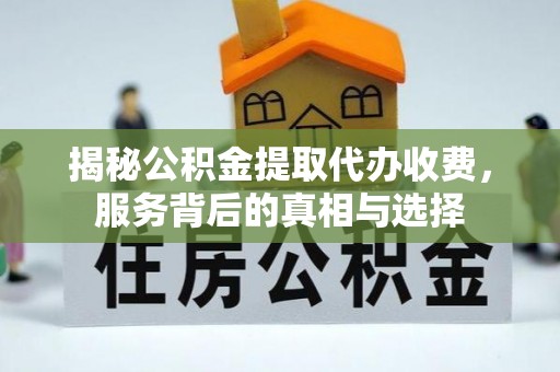 前进揭秘公积金提取代办收费，服务背后的真相与选择