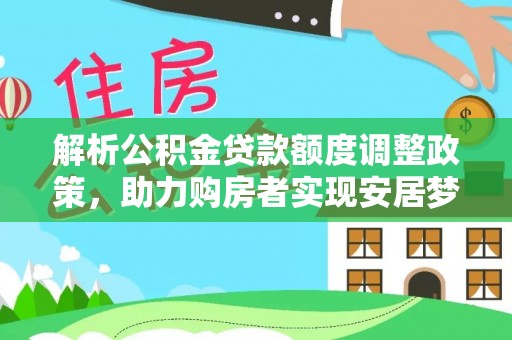前进解析公积金贷款额度调整政策，助力购房者实现安居梦想