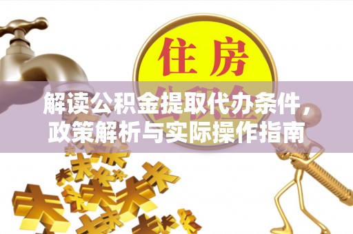 前进解读公积金提取代办条件，政策解析与实际操作指南