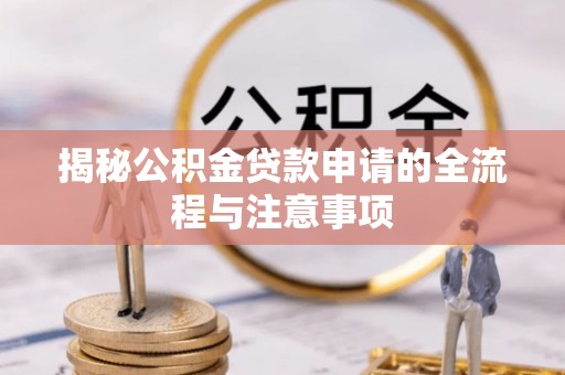 前进揭秘公积金贷款申请的全流程与注意事项