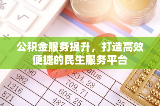 前进公积金服务提升，打造高效便捷的民生服务平台