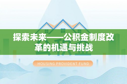 前进探索未来——公积金制度改革的机遇与挑战
