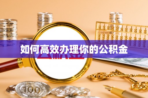 前进如何高效办理你的公积金